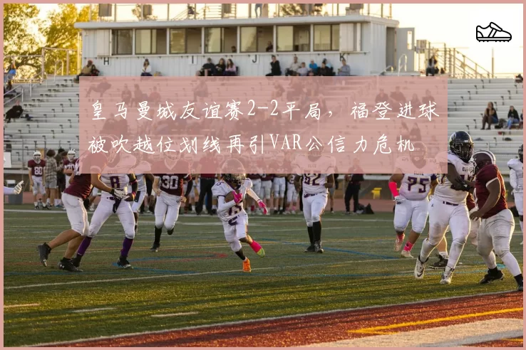 皇马曼城友谊赛2-2平局,福登进球被吹越位划线再引VAR公信力危机