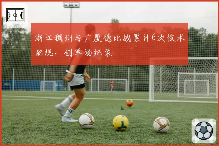 浙江稠州与广厦德比战累计6次技术犯规,创单场纪录