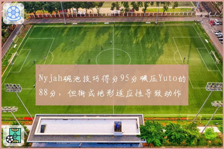 Nyjah碗池技巧得分95分碾压Yuto的88分,但街式地形适应性导致动作成功率差15%