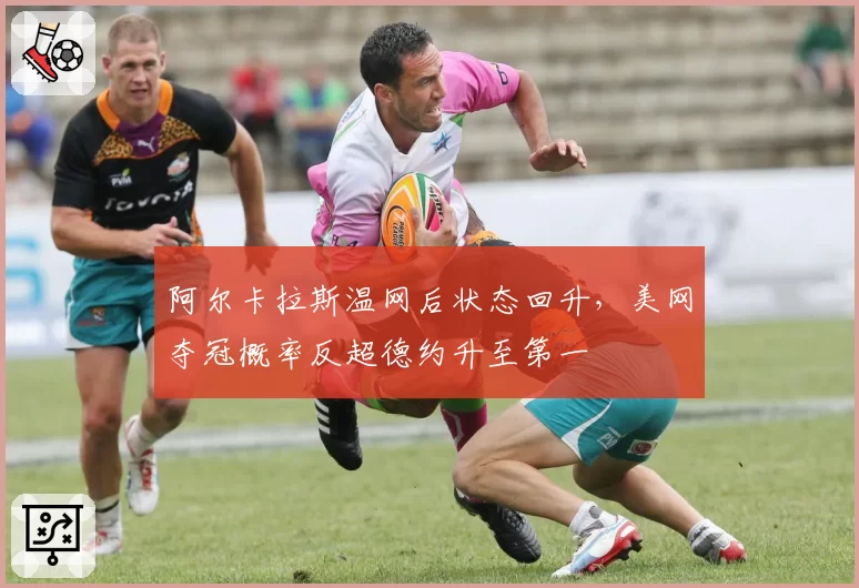 阿尔卡拉斯温网后状态回升,美网夺冠概率反超德约升至第一