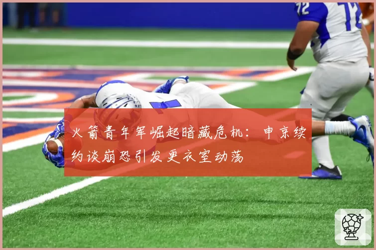 火箭青年军崛起暗藏危机:申京续约谈崩恐引发更衣室动荡