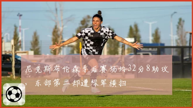尼克斯布伦森季后赛场均32分8助攻,东部第二却遭绿军横扫