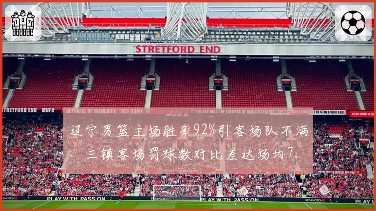 辽宁男篮主场胜率92%引客场队不满，三镇客场罚球数对比差达场均7.3次