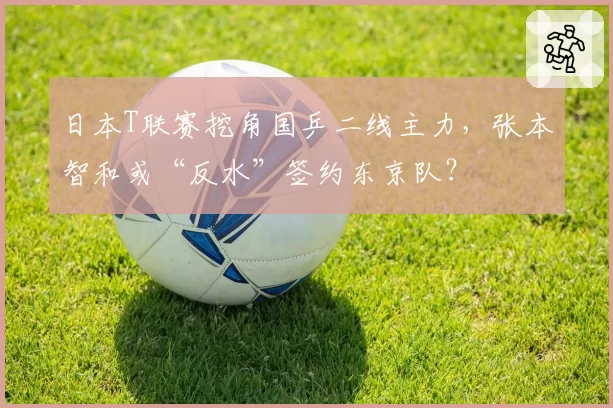 日本T联赛挖角国乒二线主力，张本智和或“反水”签约东京队？