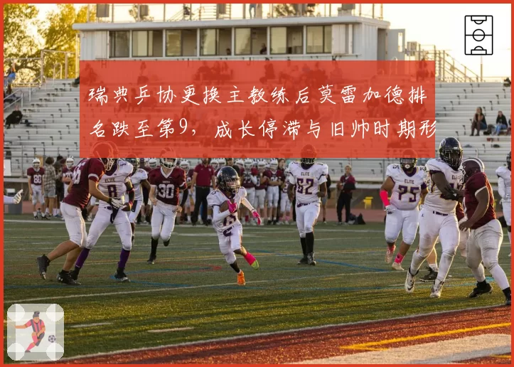 瑞典乒协更换主教练后莫雷加德排名跌至第9，成长停滞与旧帅时期形成反差